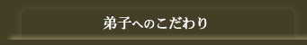 弟子へのこだわり